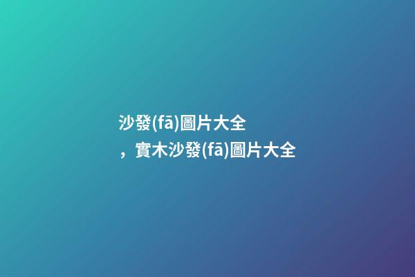 沙發(fā)圖片大全，實木沙發(fā)圖片大全